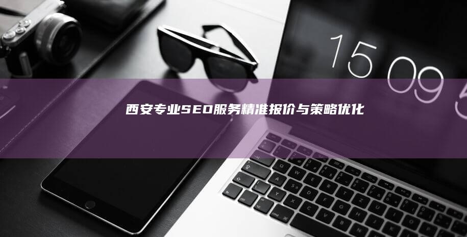 西安专业SEO服务：精准报价与策略优化